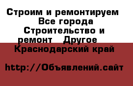 Строим и ремонтируем - Все города Строительство и ремонт » Другое   . Краснодарский край